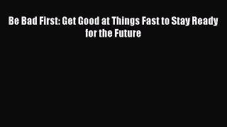 Download Be Bad First: Get Good at Things Fast to Stay Ready for the Future Ebook Online
