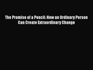 Read Books The Promise of a Pencil: How an Ordinary Person Can Create Extraordinary Change