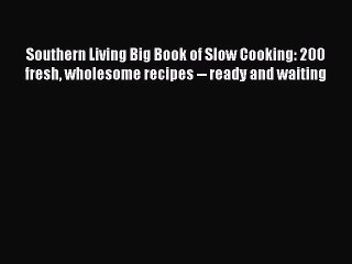 Read Books Southern Living Big Book of Slow Cooking: 200 fresh wholesome recipes -- ready and