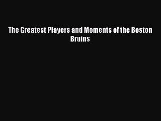 Read The Greatest Players and Moments of the Boston Bruins Ebook PDF