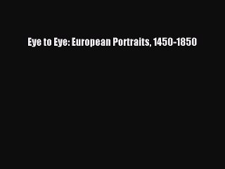 Read Eye to Eye: European Portraits 1450-1850 Ebook Free