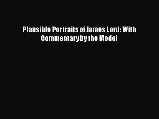 Read Plausible Portraits of James Lord: With Commentary by the Model Ebook Free