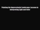 Read Painting the Impressionist Landscape: Lessons in Interpreting Light and Color PDF Online