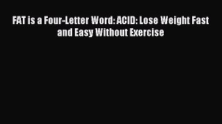 Download FAT is a Four-Letter Word: ACID: Lose Weight Fast and Easy Without Exercise Ebook