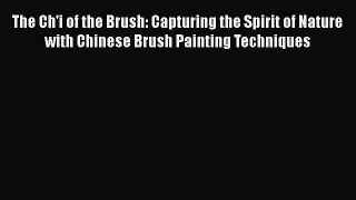 Read The Ch'i of the Brush: Capturing the Spirit of Nature with Chinese Brush Painting Techniques