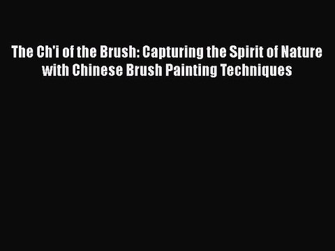 Read The Ch'i of the Brush: Capturing the Spirit of Nature with Chinese Brush Painting Techniques