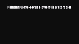 Read Painting Close-Focus Flowers in Watercolor Ebook Free