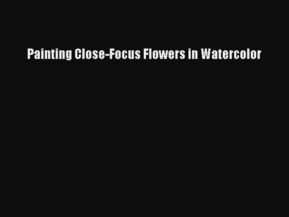 Read Painting Close-Focus Flowers in Watercolor Ebook Free