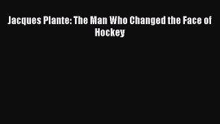 Read Jacques Plante: The Man Who Changed the Face of Hockey ebook textbooks