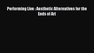 Read Performing Live : Aesthetic Alternatives for the Ends of Art Ebook Free