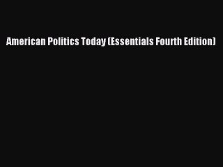 Read Books American Politics Today (Essentials Fourth Edition) ebook textbooks