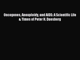 Read Books Oncogenes Aneuploidy and AIDS: A Scientific Life & Times of Peter H. Duesberg E-Book