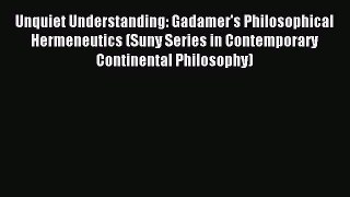 Read Unquiet Understanding: Gadamer's Philosophical Hermeneutics (Suny Series in Contemporary