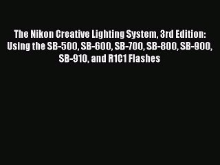 Read The Nikon Creative Lighting System 3rd Edition: Using the SB-500 SB-600 SB-700 SB-800