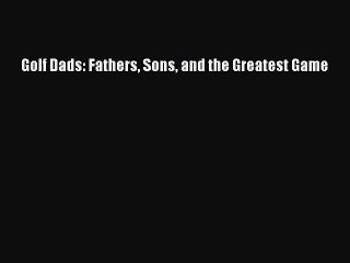 Read Golf Dads: Fathers Sons and the Greatest Game PDF Free