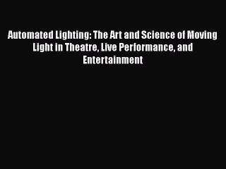 Read Automated Lighting: The Art and Science of Moving Light in Theatre Live Performance and