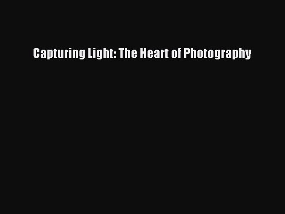 Read Capturing Light: The Heart of Photography Ebook Free