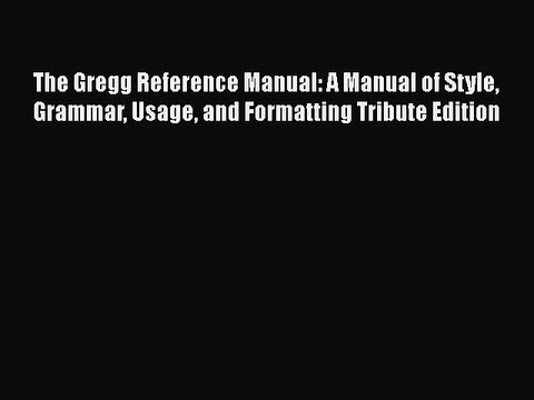 Read Books The Gregg Reference Manual: A Manual of Style Grammar Usage and Formatting Tribute