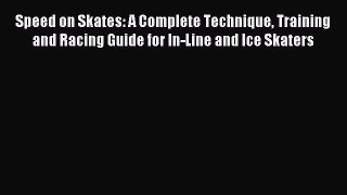 Download Speed on Skates: A Complete Technique Training and Racing Guide for In-Line and Ice