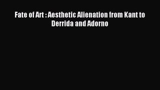 Read Fate of Art : Aesthetic Alienation from Kant to Derrida and Adorno PDF Free