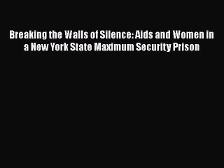 Read Books Breaking the Walls of Silence: Aids and Women in a New York State Maximum Security