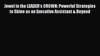 Read Jewel in the LEADER's CROWN: Powerful Strategies to Shine as an Executive Assistant &