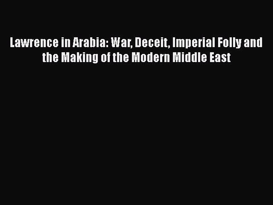 Read Books Lawrence in Arabia: War Deceit Imperial Folly and the Making of the Modern Middle