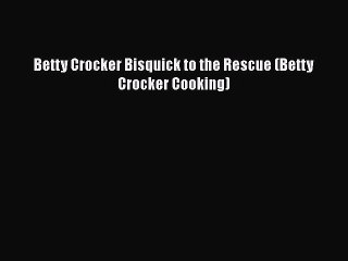 Download Books Betty Crocker Bisquick to the Rescue (Betty Crocker Cooking) PDF Online