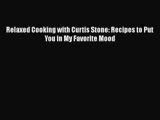Read Books Relaxed Cooking with Curtis Stone: Recipes to Put You in My Favorite Mood ebook