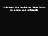 Read Books The Jefferson Bible Smithsonian Edition: The Life and Morals of Jesus of Nazareth