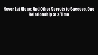 Download Never Eat Alone: And Other Secrets to Success One Relationship at a Time PDF Free