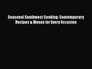 Read Books Seasonal Southwest Cooking: Contemporary Recipes & Menus for Every Occasion ebook