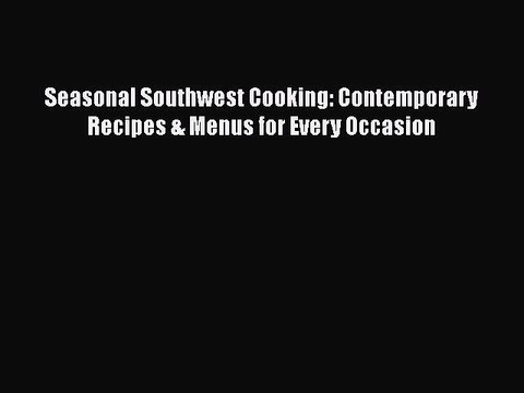 Read Books Seasonal Southwest Cooking: Contemporary Recipes & Menus for Every Occasion ebook