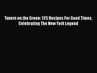 Read Books Tavern on the Green: 125 Recipes For Good Times Celebrating The New York Legend