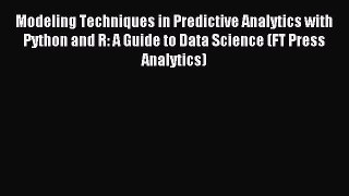Download Modeling Techniques in Predictive Analytics with Python and R: A Guide to Data Science