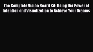 Read The Complete Vision Board Kit: Using the Power of Intention and Visualization to Achieve