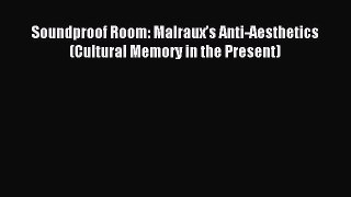 Download Soundproof Room: Malrauxâ€™s Anti-Aesthetics (Cultural Memory in the Present) PDF Online