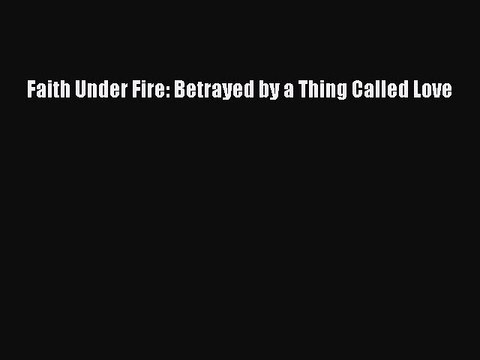 Download Books Faith Under Fire: Betrayed by a Thing Called Love E-Book Download