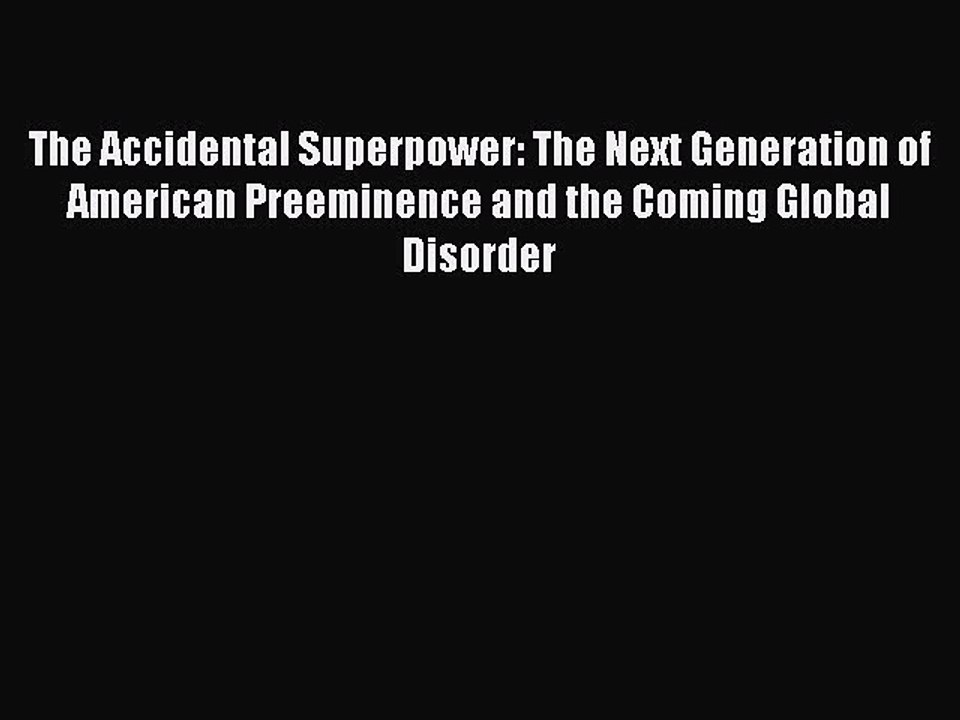 Download Books The Accidental Superpower: The Next Generation of American Preeminence and the