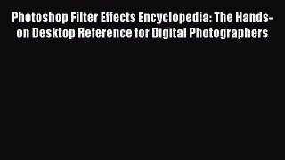 Read Photoshop Filter Effects Encyclopedia: The Hands-on Desktop Reference for Digital Photographers
