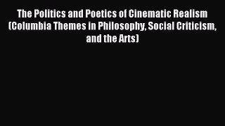 Read The Politics and Poetics of Cinematic Realism (Columbia Themes in Philosophy Social Criticism