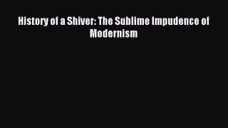 Download History of a Shiver: The Sublime Impudence of Modernism Ebook Online