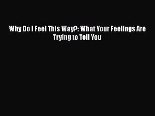 Download Books Why Do I Feel This Way?: What Your Feelings Are Trying to Tell You PDF Online