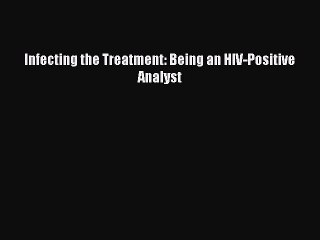 Read Books Infecting the Treatment: Being an HIV-Positive Analyst ebook textbooks