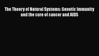 Read Books The Theory of Natural Systems: Genetic Immunity and the cure of cancer and AIDS