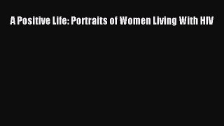 Download Books A Positive Life: Portraits of Women Living With HIV PDF Free