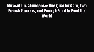 Read Books Miraculous Abundance: One Quarter Acre Two French Farmers and Enough Food to Feed