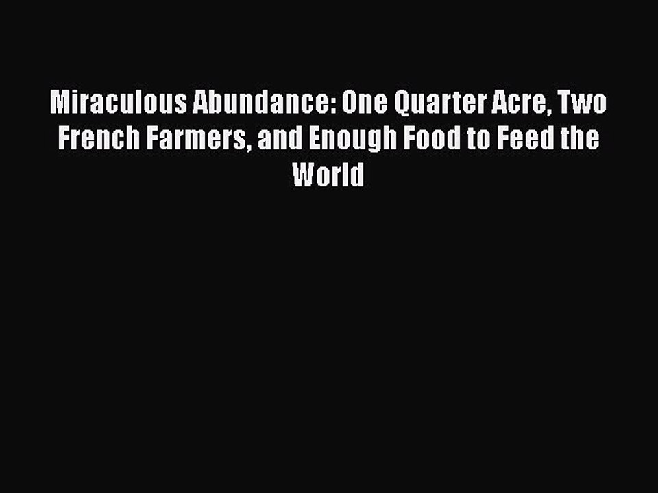 Read Books Miraculous Abundance: One Quarter Acre Two French Farmers and Enough Food to Feed