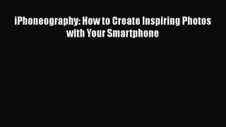Download iPhoneography: How to Create Inspiring Photos with Your Smartphone PDF Free