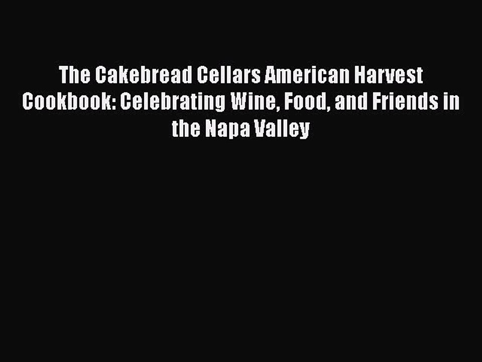 Read Books The Cakebread Cellars American Harvest Cookbook: Celebrating Wine Food and Friends